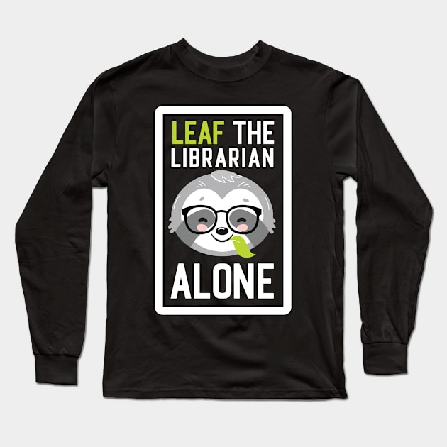 Funny Librarian Pun - Leaf me Alone - Gifts for Librarians Long Sleeve T-Shirt by BetterManufaktur